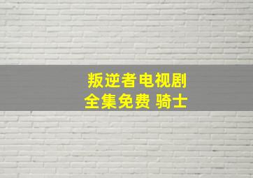 叛逆者电视剧全集免费 骑士